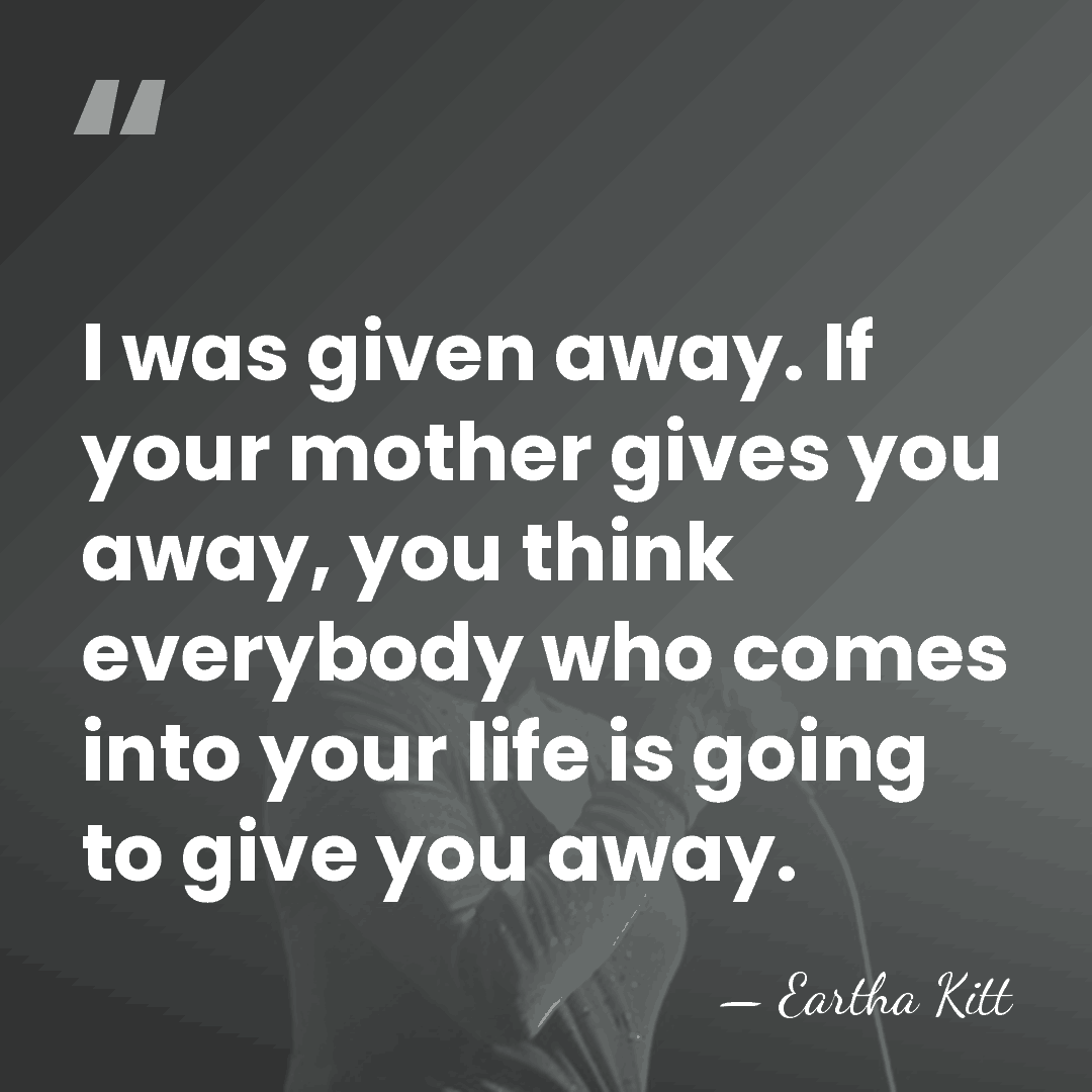 I was given away. If your mother gives you away, you think&hellip; - Eartha Kitt