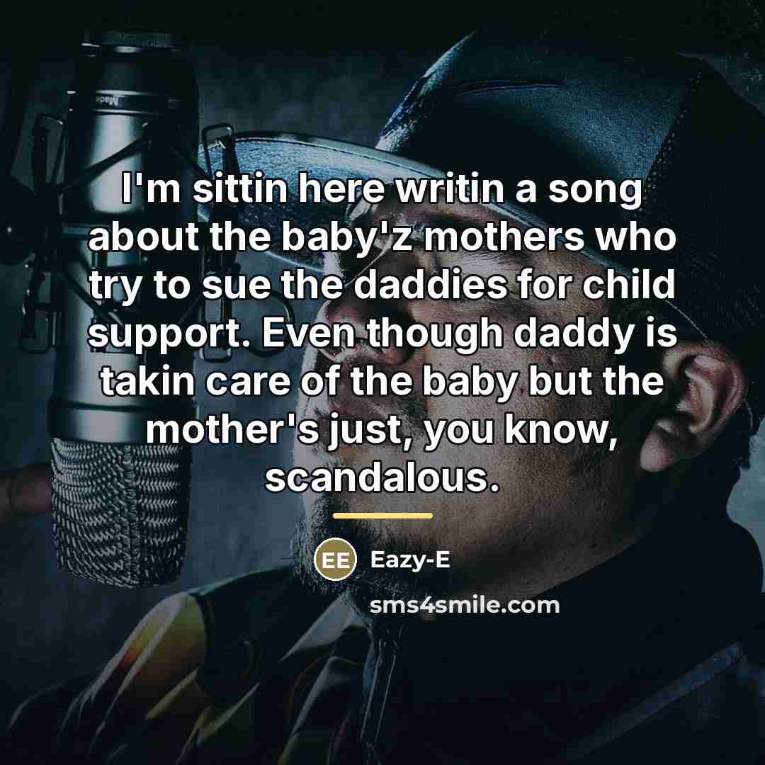 “I'm sittin here writin a song about the baby'z mothers…” quote by Eazy-E
