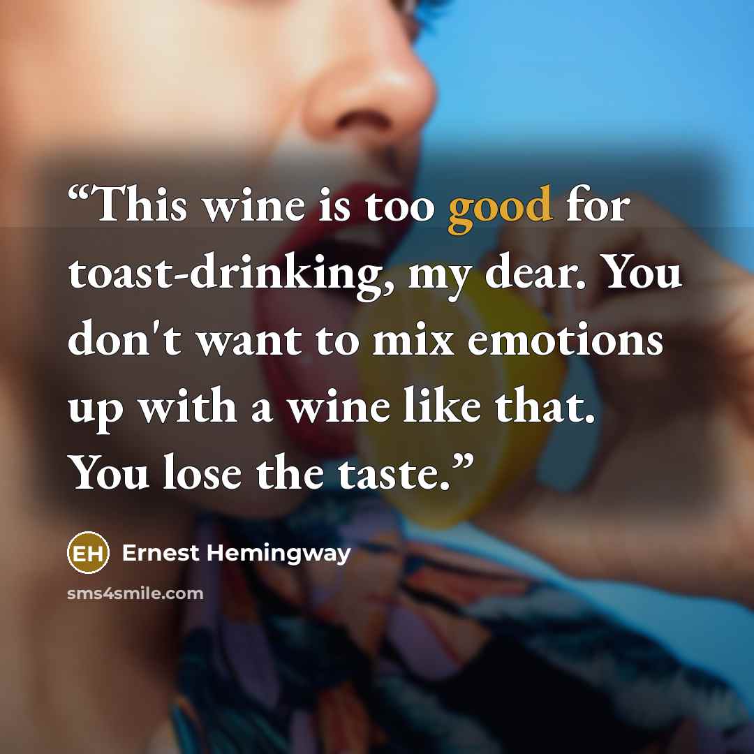 “This wine is too good for toast-drinking, my dear. You don't want to mix emotions up with a wine like that. You lose the taste.” quote by Ernest Hemingway