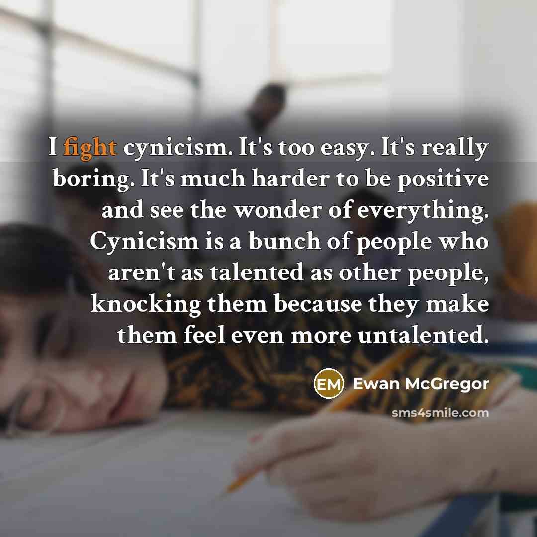 “I fight cynicism. It`s too easy. It`s really boring. It`s…” quote by Ewan McGregor