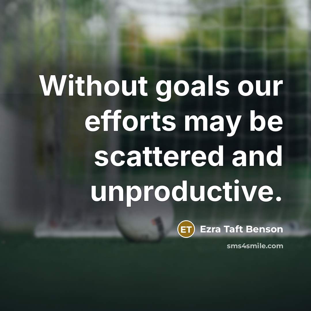 “Without goals our efforts may be scattered and unproductive.…” quote by Ezra Taft Benson