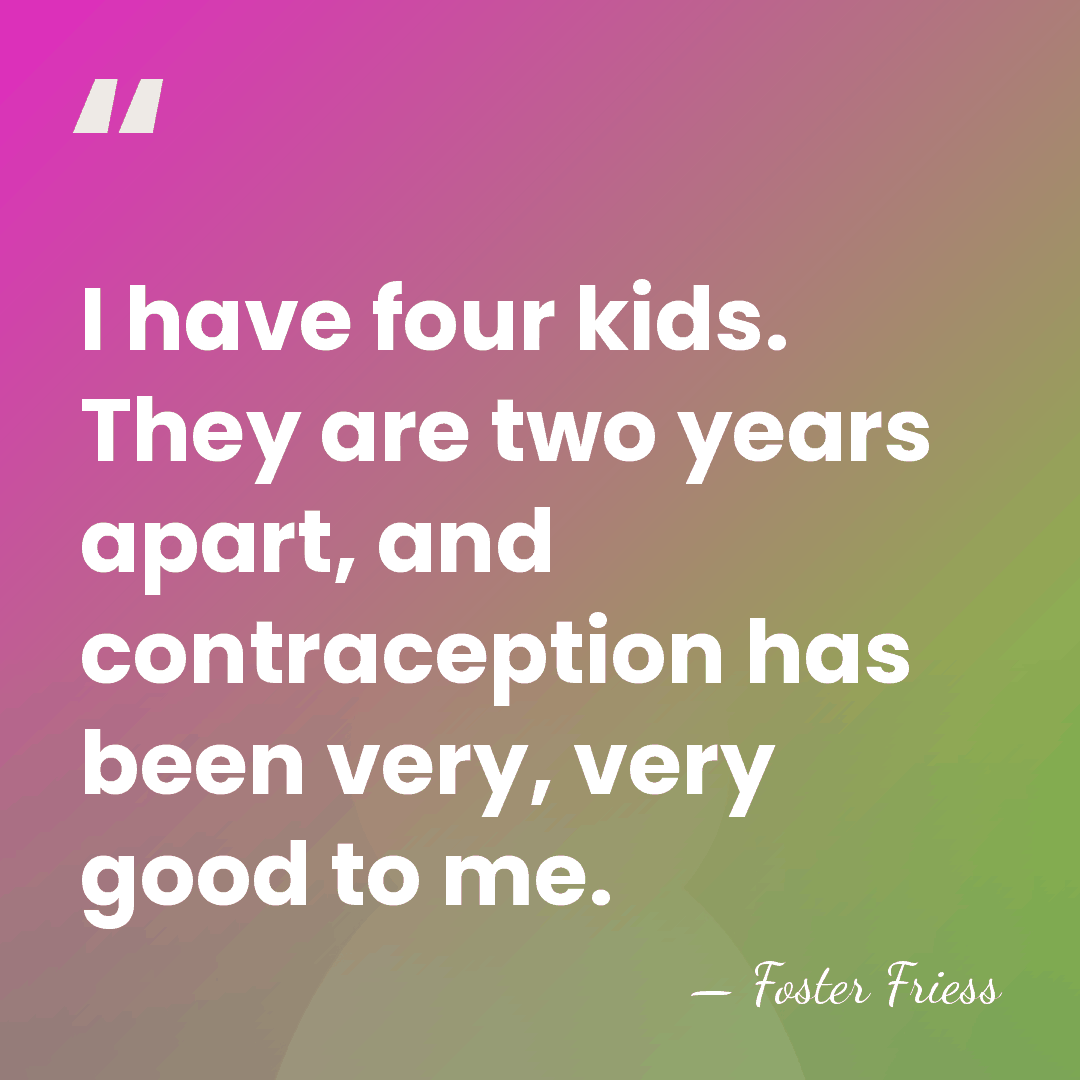 I have four kids. They are two years apart, and contraception has&hellip; - Foster Friess