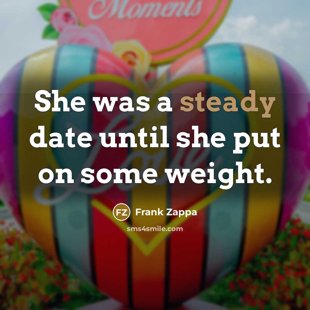 “She was a steady date until she put on some…” quote by Frank Zappa