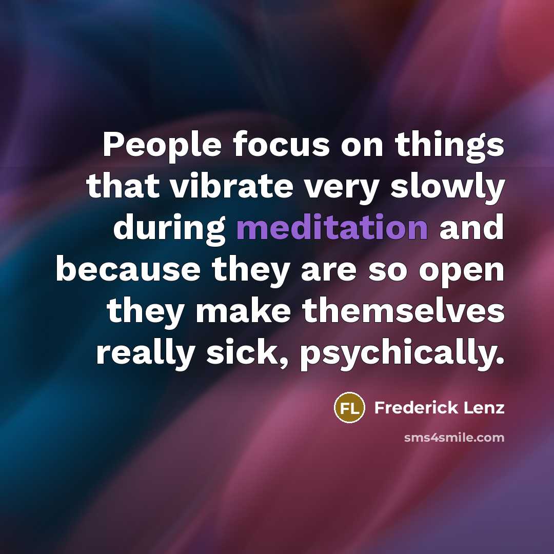 “People focus on things that vibrate very slowly during meditation…” quote by Frederick Lenz