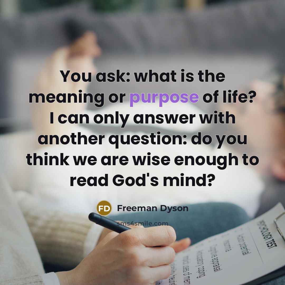 “You ask: what is the meaning or purpose of life?…” quote by Freeman Dyson