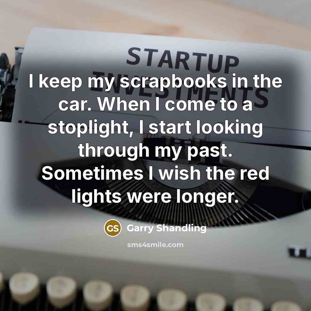 “I keep my scrapbooks in the car. When I come…” quote by Garry Shandling