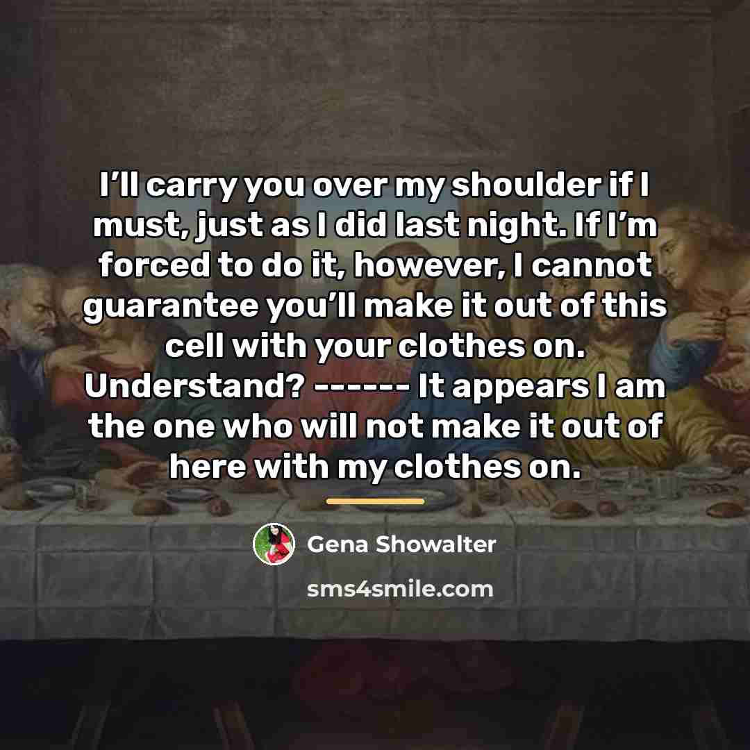 “I’ll carry you over my shoulder if I must, just…” quote by Gena Showalter