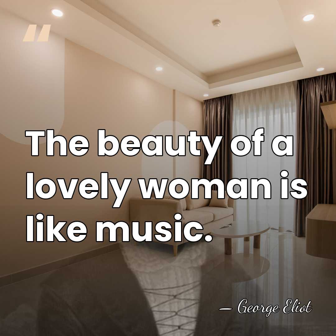 The beauty of a lovely woman is like music. - George Eliot