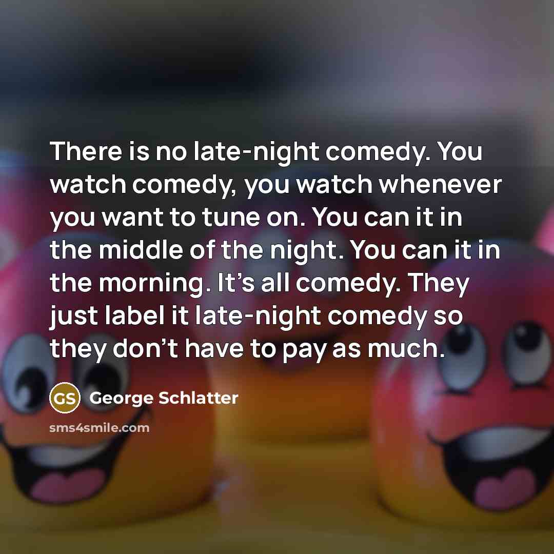 “There is no late-night comedy. You watch comedy, you watch…” quote by George Schlatter
