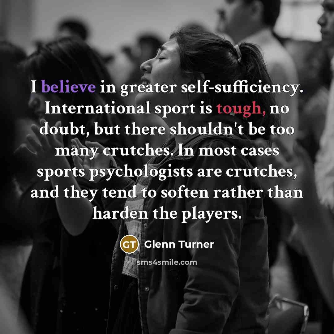 “I believe in greater self-sufficiency. International sport is tough, no…” quote by Glenn Turner