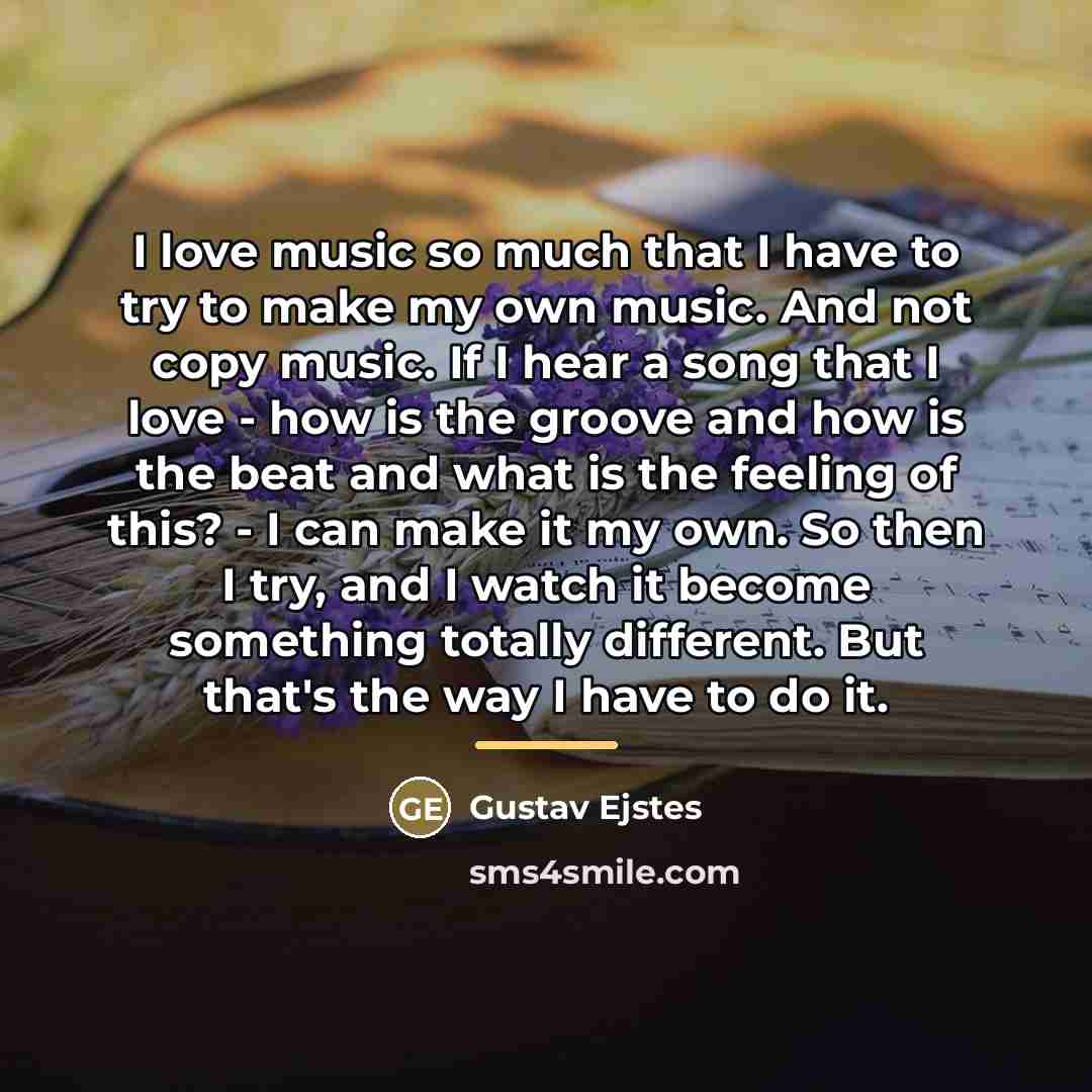 “I love music so much that I have to try…” quote by Gustav Ejstes