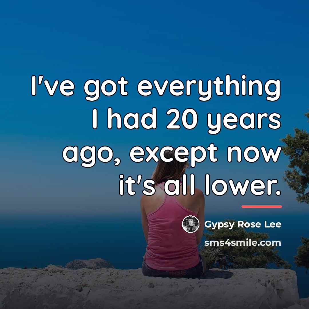 “I've got everything I had 20 years ago, except now…” quote by Gypsy Rose Lee