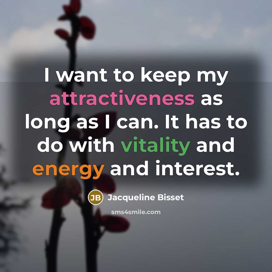 “I want to keep my attractiveness as long as I can. It has to do with vitality and energy and interest.” quote by Jacqueline Bisset