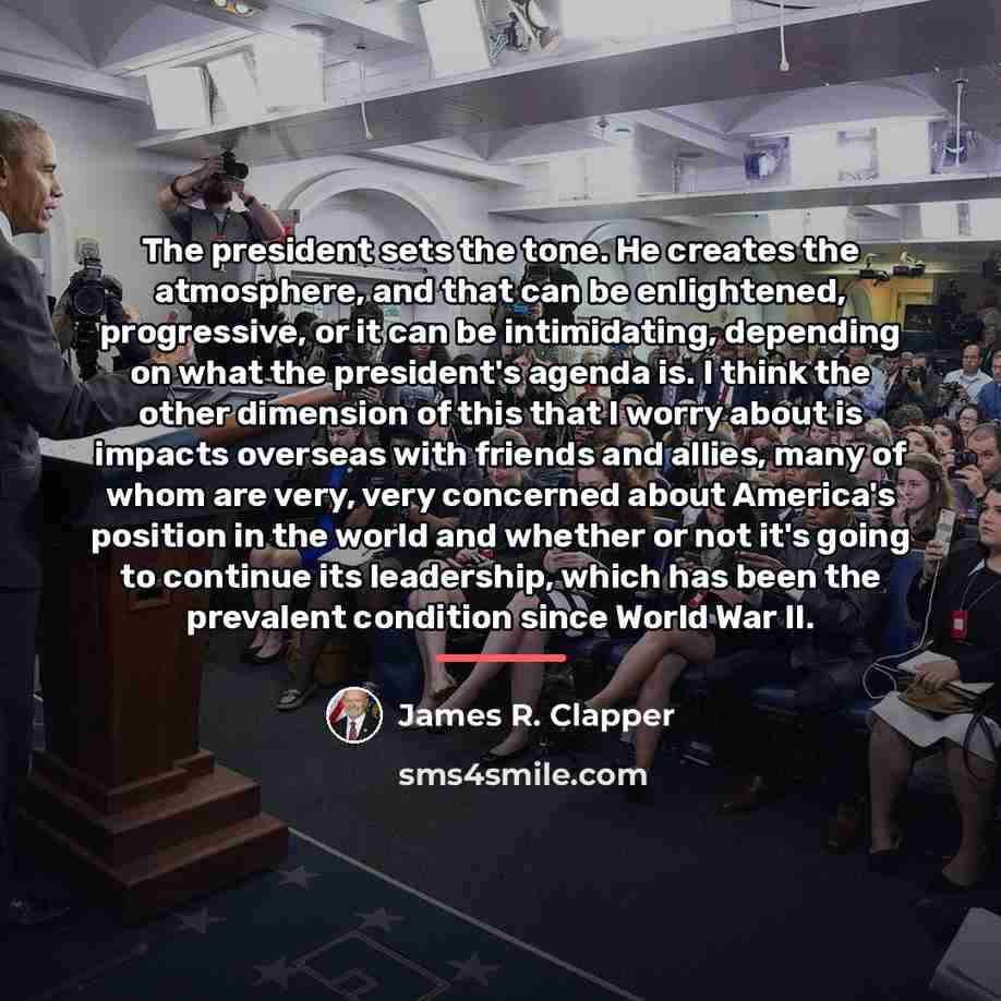 “The president sets the tone. He creates the atmosphere, and…” quote by James R. Clapper