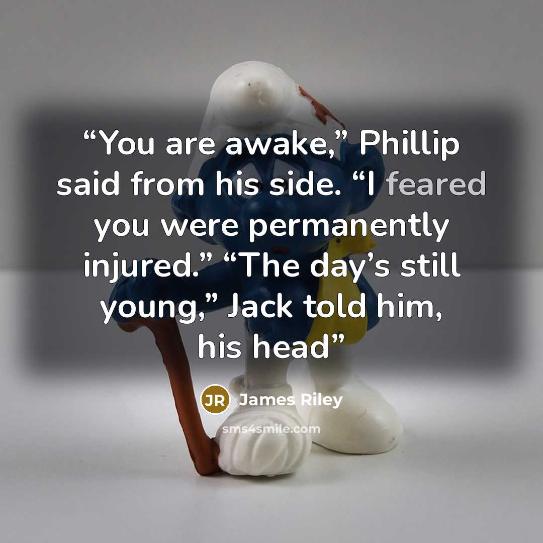 “You are awake,” Phillip said from his side. “I feared you were permanently injured.” “The day’s still young,” Jack told him, his head” quote by James Riley