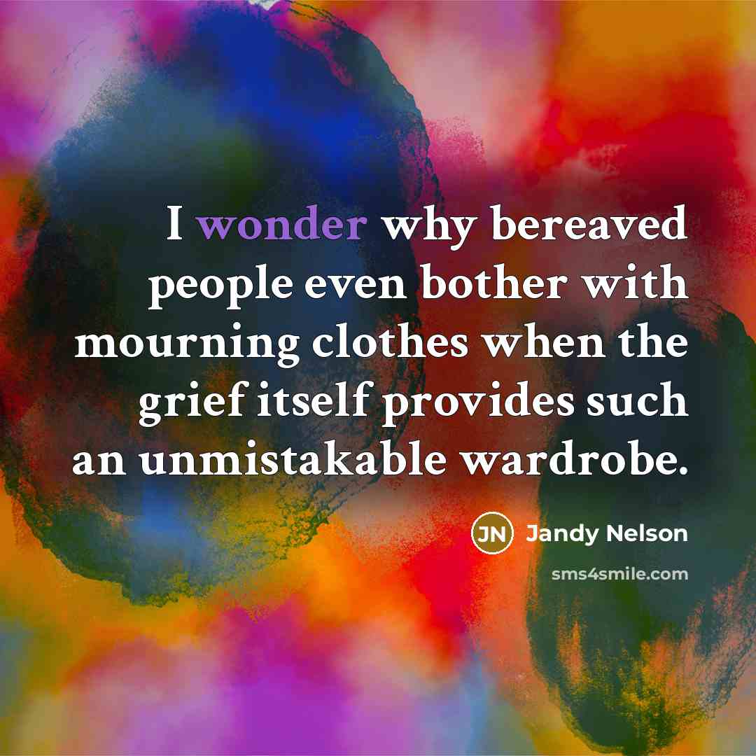 “I wonder why bereaved people even bother with mourning clothes…” quote by Jandy Nelson