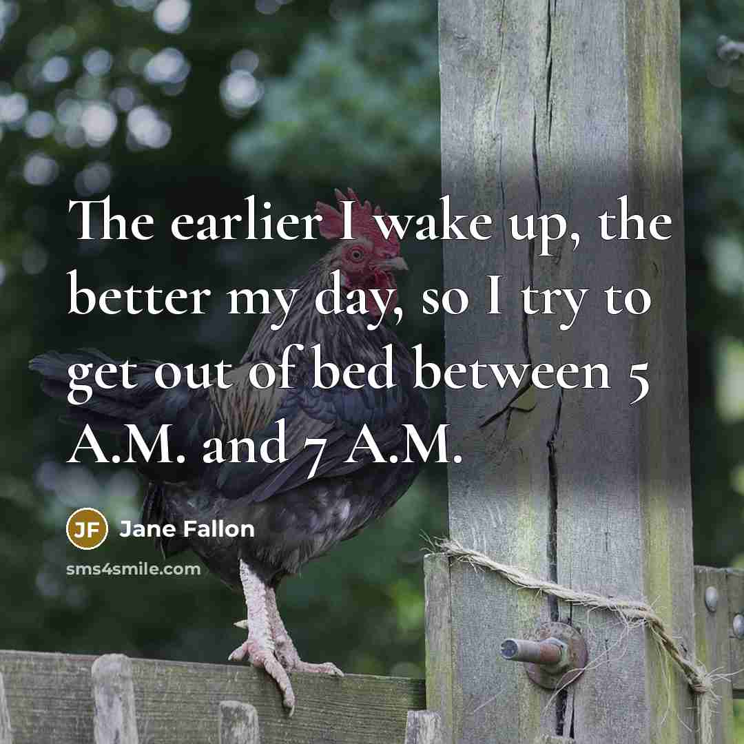 “The earlier I wake up, the better my day, so…” quote by Jane Fallon
