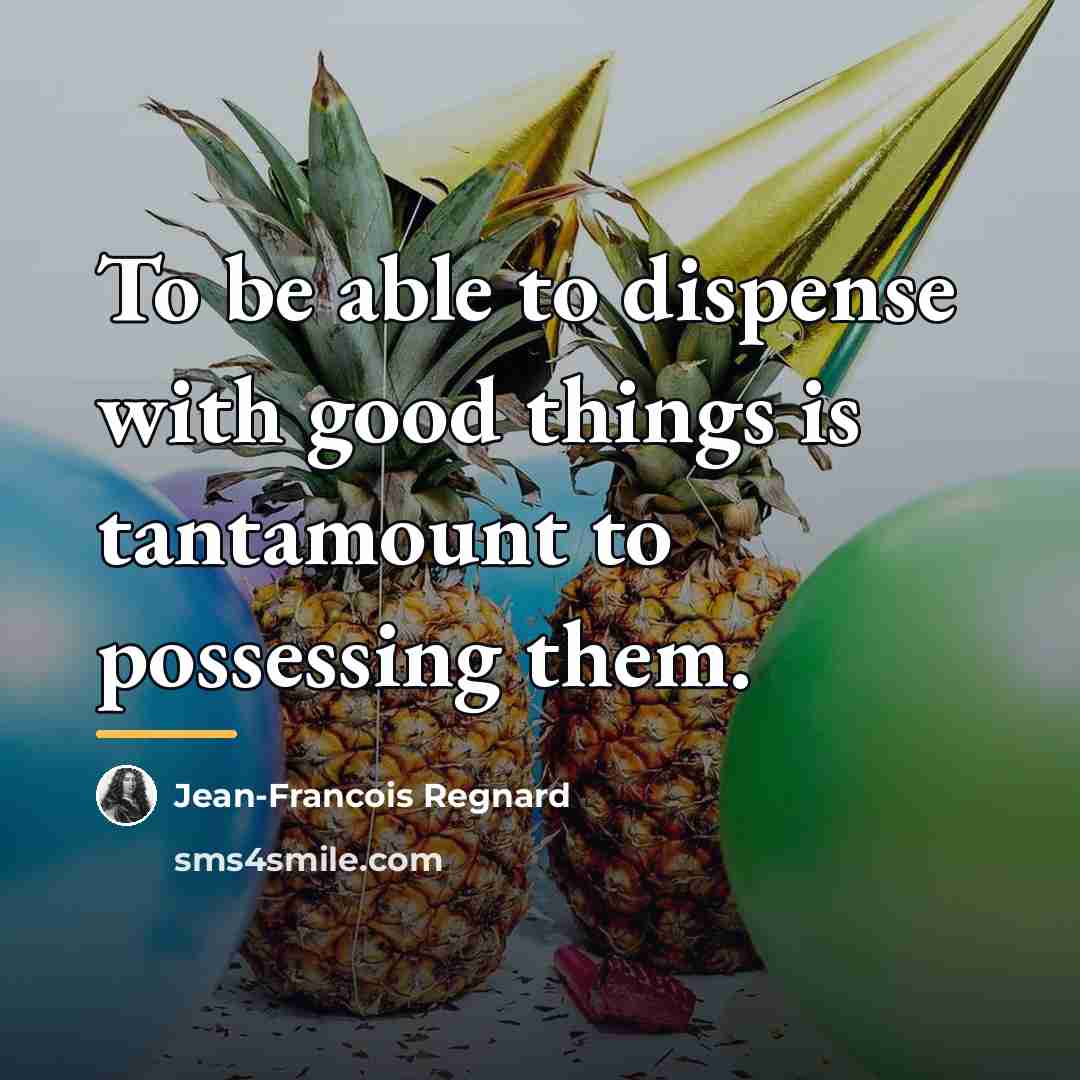 “To be able to dispense with good things is tantamount…” quote by Jean-Francois Regnard