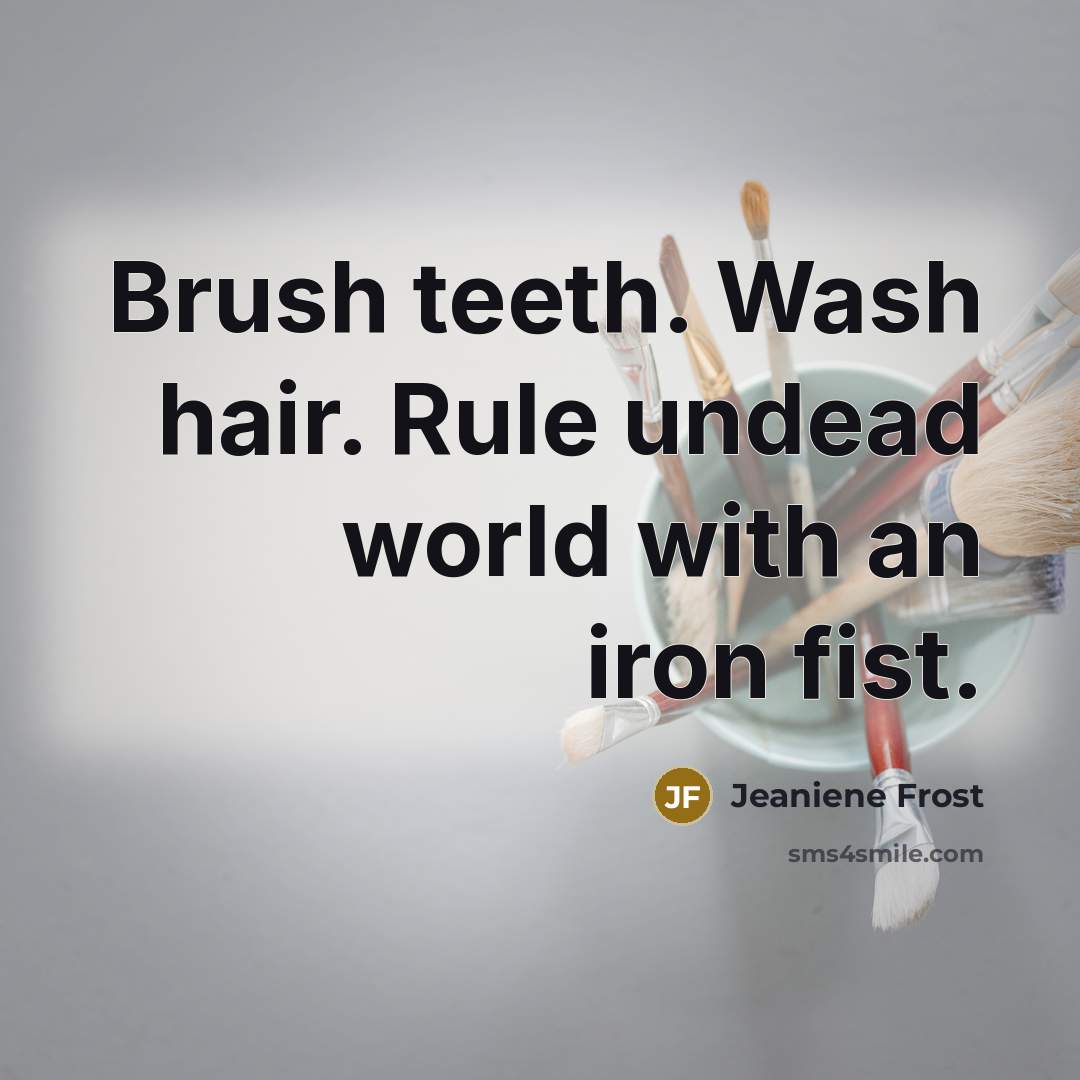 “Brush teeth. Wash hair. Rule undead world with an iron…” quote by Jeaniene Frost