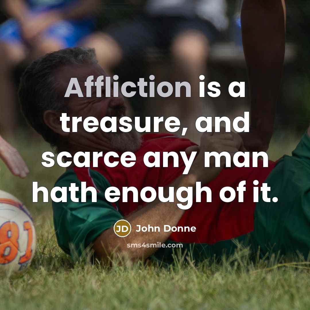 “Affliction is a treasure, and scarce any man hath enough…” quote by John Donne