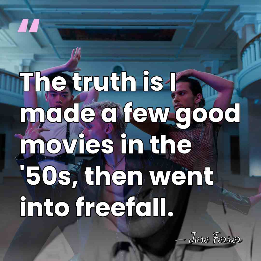 The truth is I made a few good movies in the '50s,&hellip; - Jose Ferrer