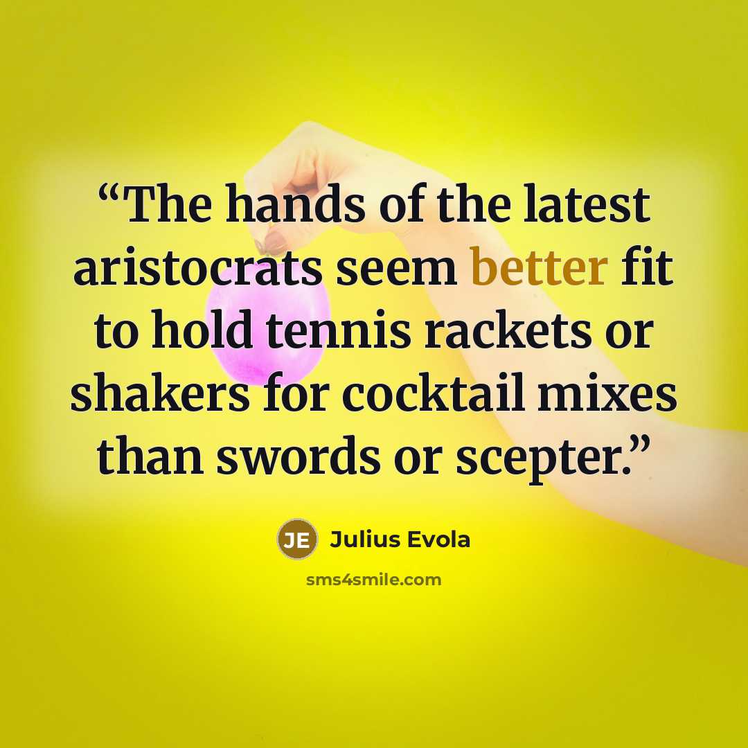“The hands of the latest aristocrats seem better fit to hold tennis rackets or shakers for cocktail mixes than swords or scepter.” quote by Julius Evola