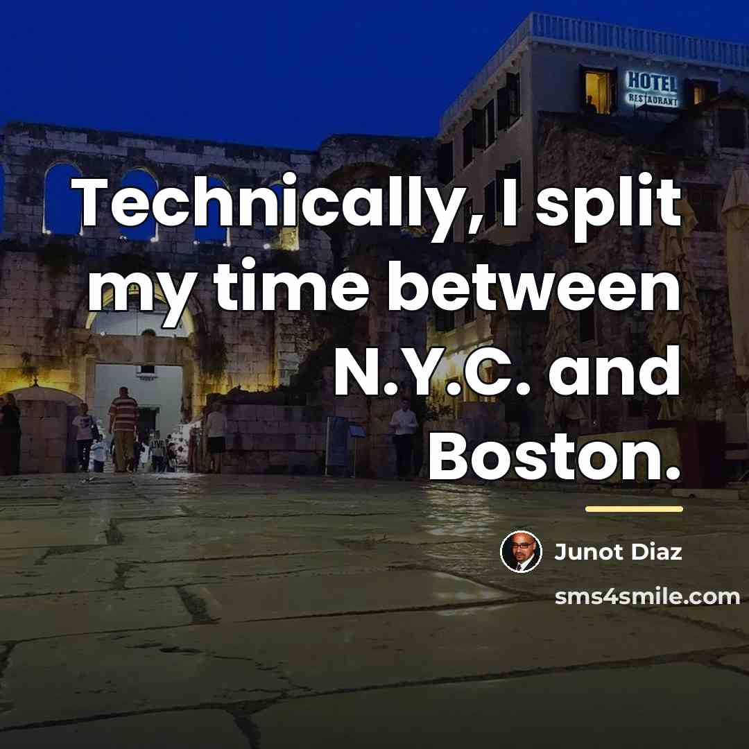 “Technically, I split my time between N.Y.C. and Boston.…” quote by Junot Diaz