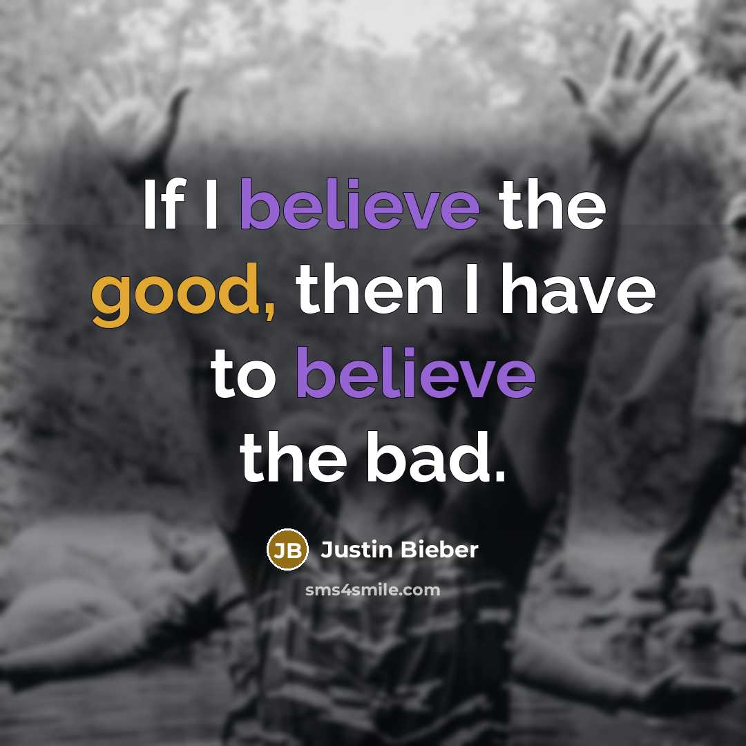 “If I believe the good, then I have to believe…” quote by Justin Bieber