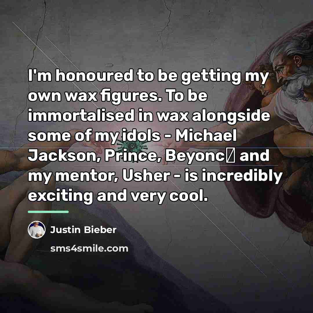 “I'm honoured to be getting my own wax figures. To…” quote by Justin Bieber