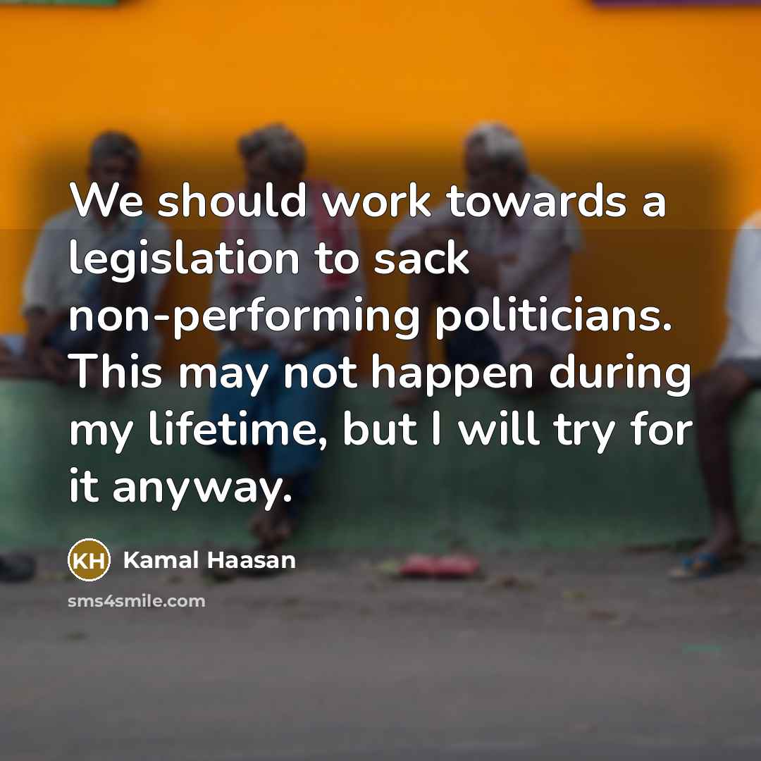 “We should work towards a legislation to sack non-performing politicians.…” quote by Kamal Haasan