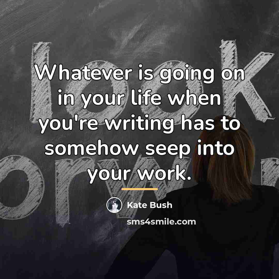 “Whatever is going on in your life when you're writing…” quote by Kate Bush