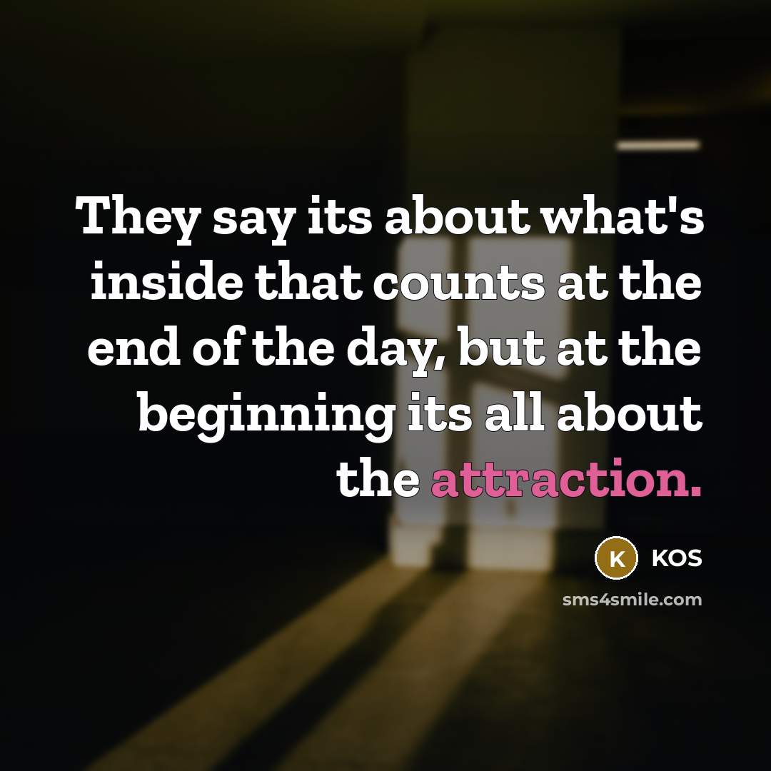 “They say its about what's inside that counts at the end of the day, but at the beginning its all about the attraction.” quote by Kos