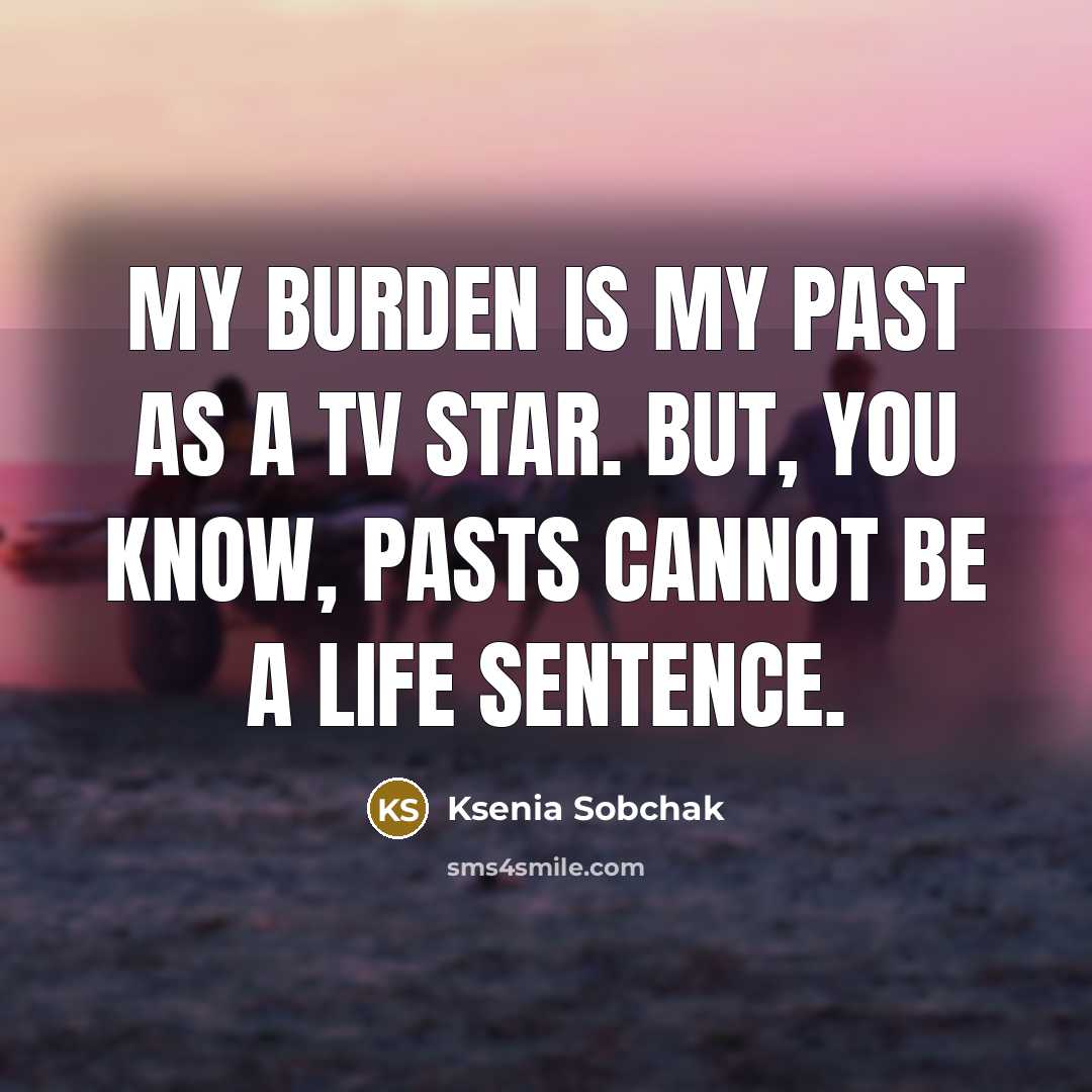 “My burden is my past as a TV star. But,…” quote by Ksenia Sobchak
