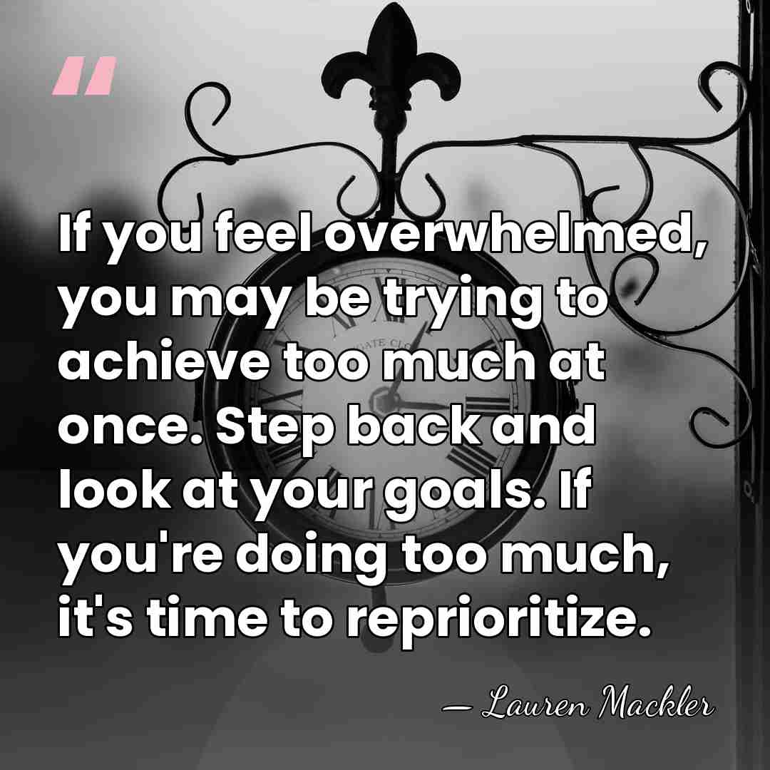 If you feel overwhelmed, you may be trying to achieve too much&hellip; - Lauren Mackler