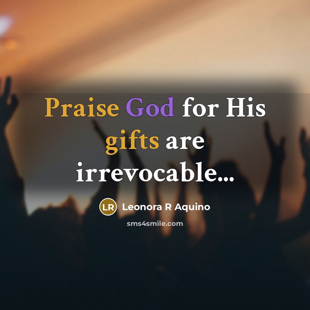 “Praise God for His gifts are irrevocable...…” quote by Leonora R Aquino