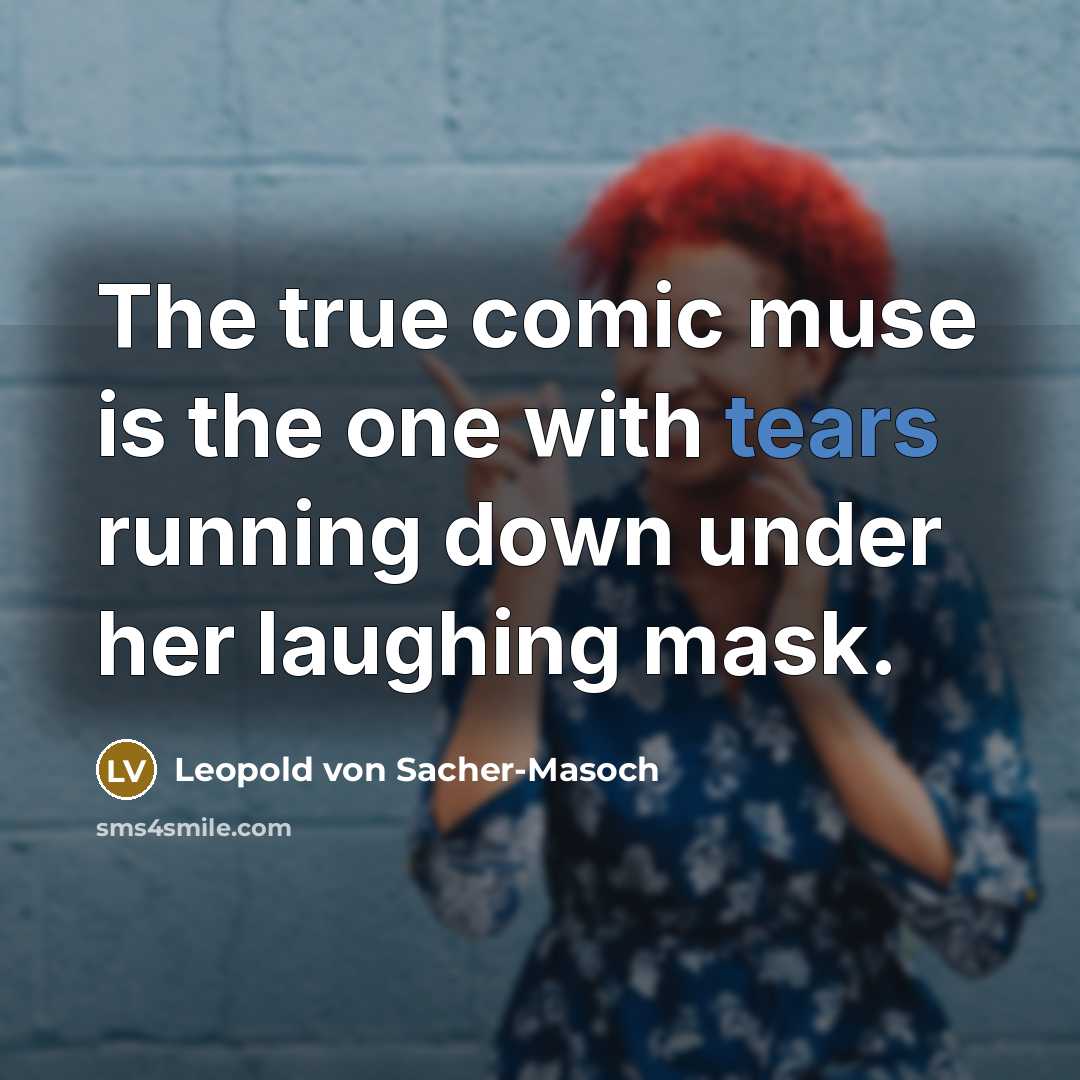 “The true comic muse is the one with tears running…” quote by Leopold von Sacher-Masoch