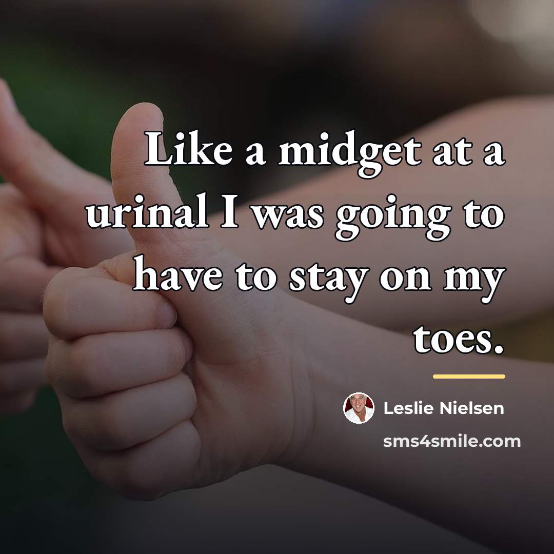 “Like a midget at a urinal I was going to…” quote by Leslie Nielsen