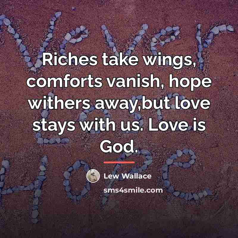 “Riches take wings, comforts vanish, hope withers away,but love stays…” quote by Lew Wallace