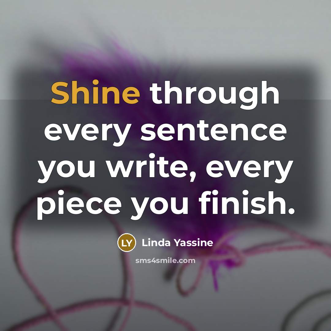 “Shine through every sentence you write, every piece you finish.” quote by Linda Yassine