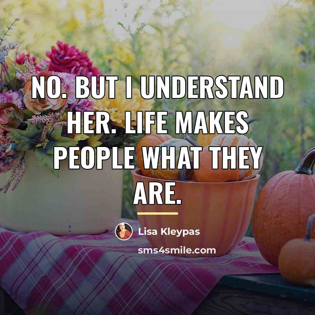 “No. But I understand her. Life makes people what they…” quote by Lisa Kleypas
