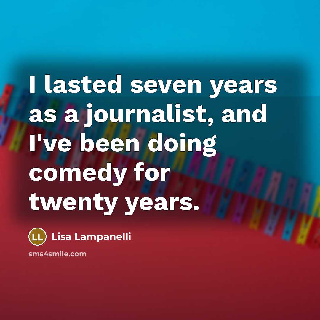 “I lasted seven years as a journalist, and I've been…” quote by Lisa Lampanelli