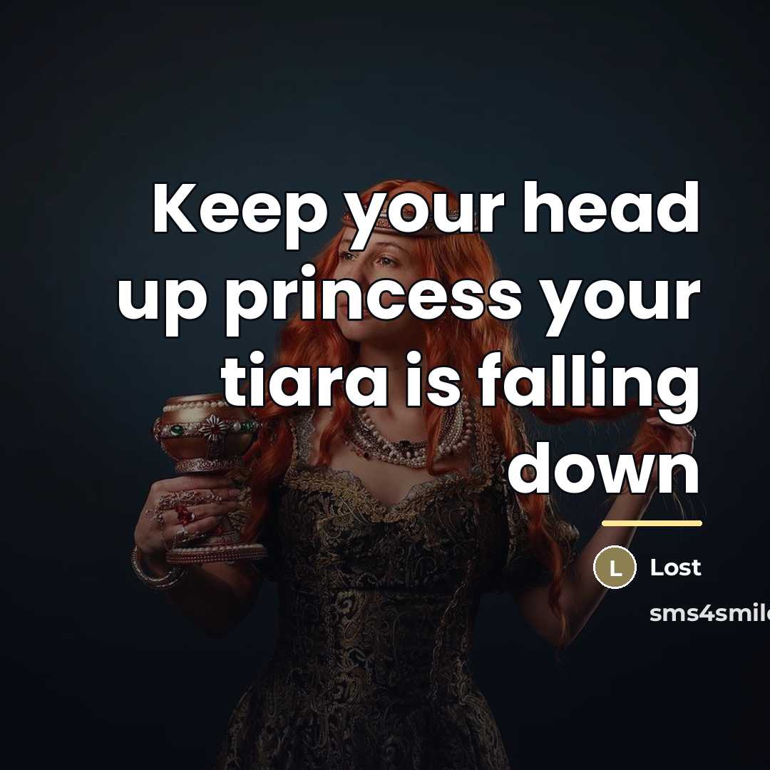 “Keep your head up princess your tiara is falling down…” quote by Lost