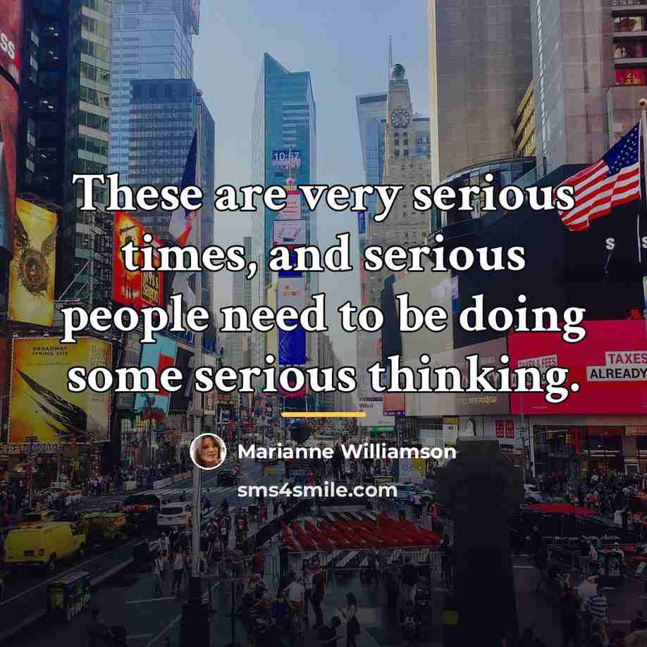 “These are very serious times, and serious people need to…” quote by Marianne Williamson