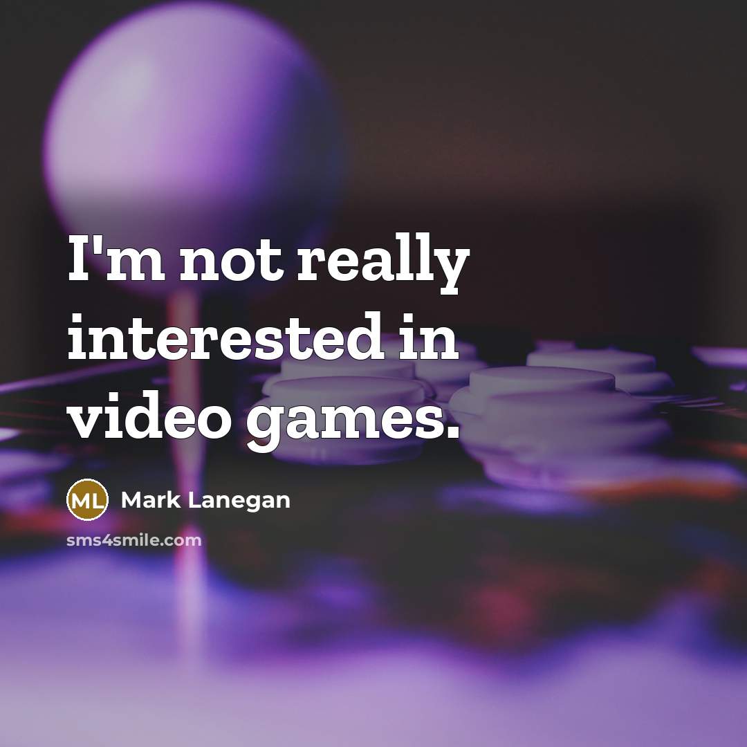 “I'm not really interested in video games.…” quote by Mark Lanegan