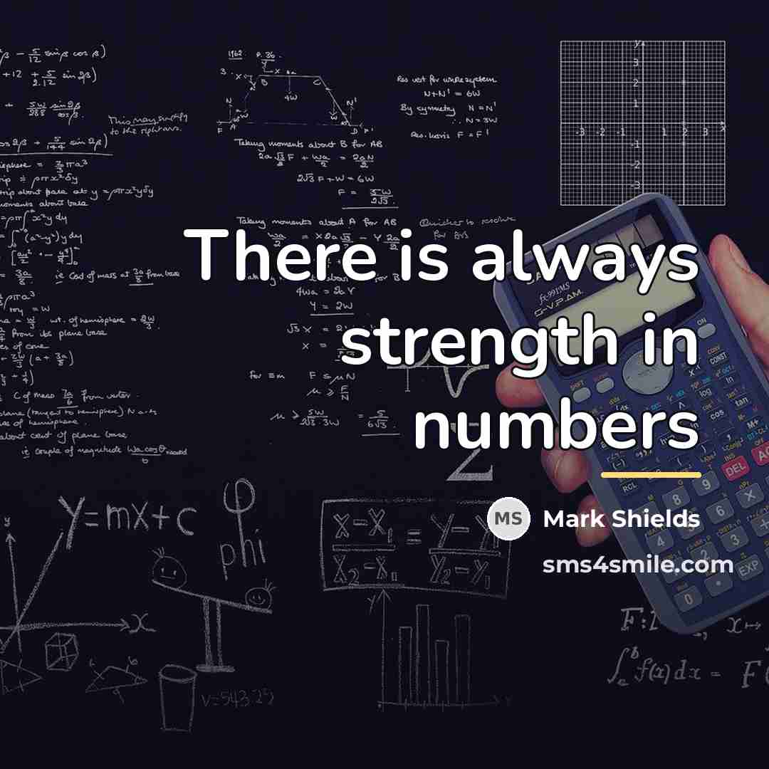 “There is always strength in numbers…” quote by Mark Shields