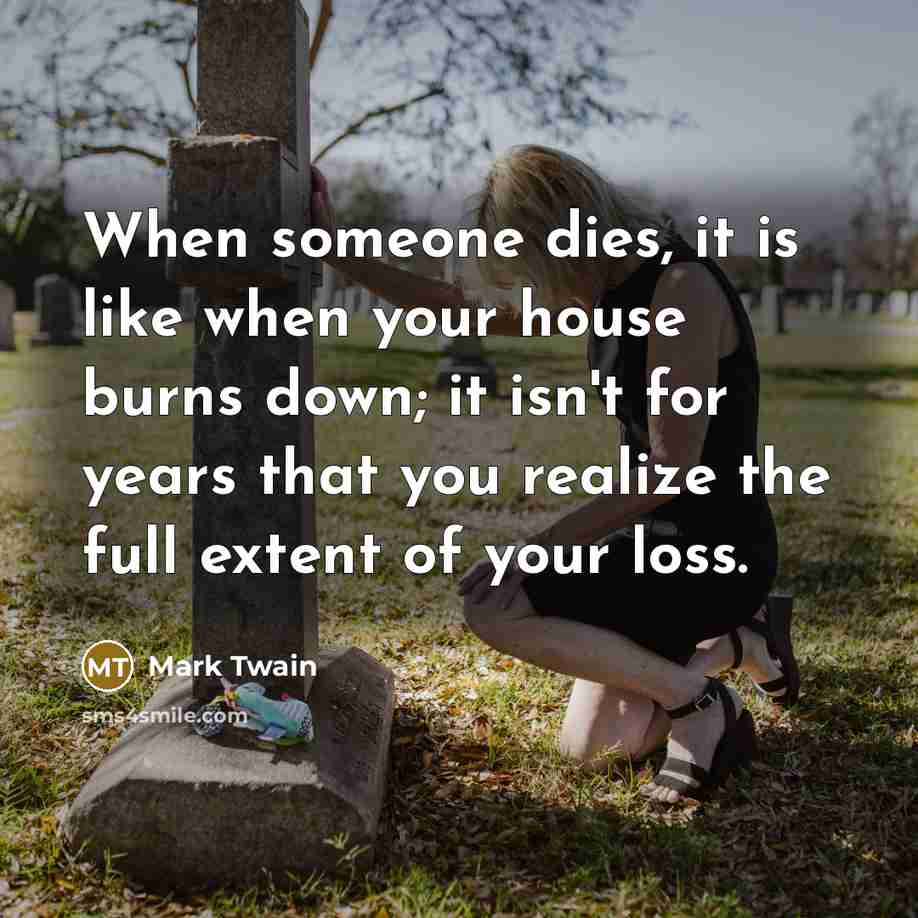 “When someone dies, it is like when your house burns…” quote by Mark Twain