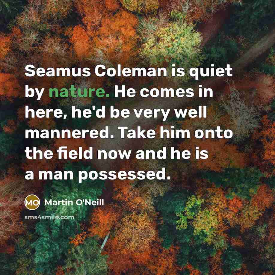 “Seamus Coleman is quiet by nature. He comes in here,…” quote by Martin O'Neill
