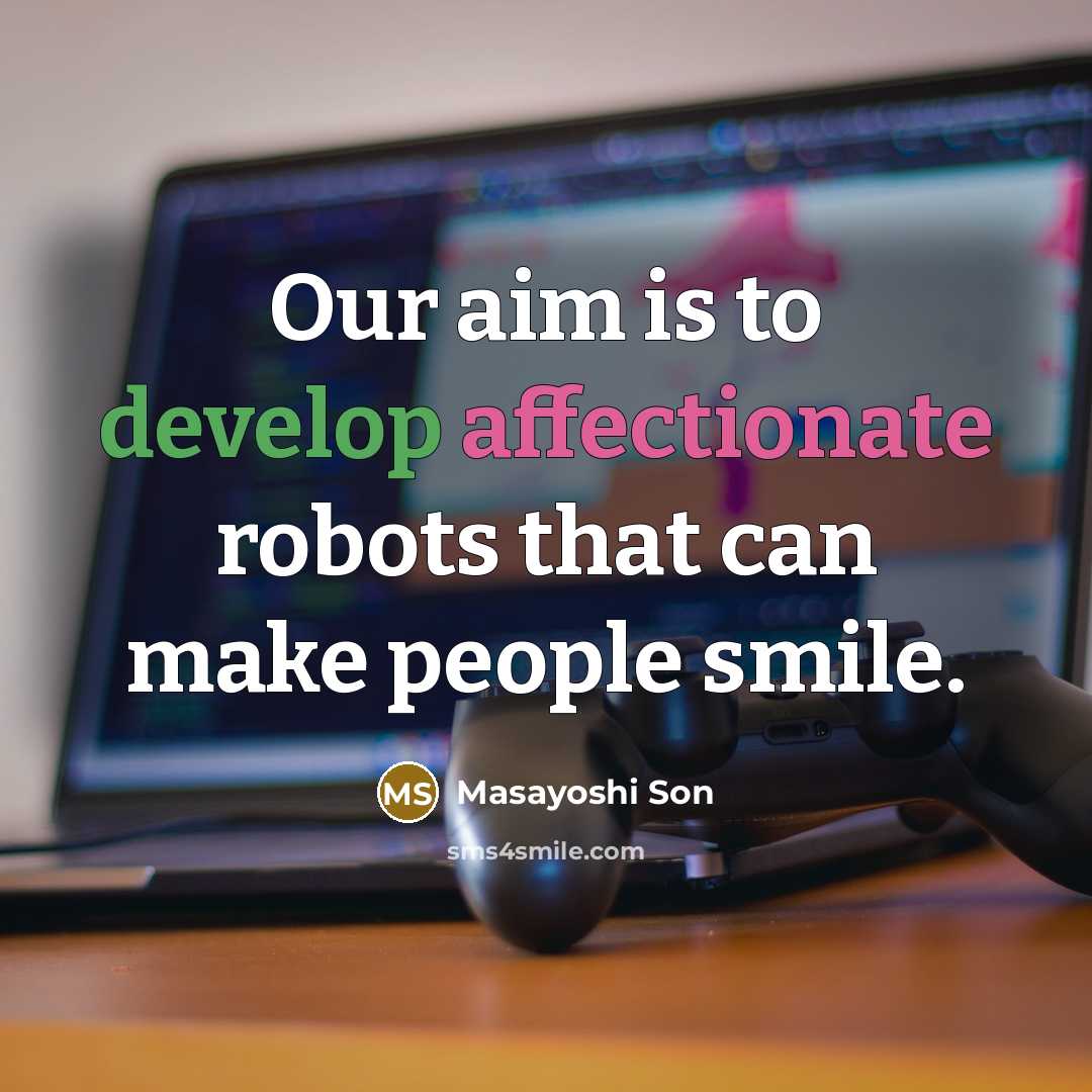 “Our aim is to develop affectionate robots that can make people smile.” quote by Masayoshi Son