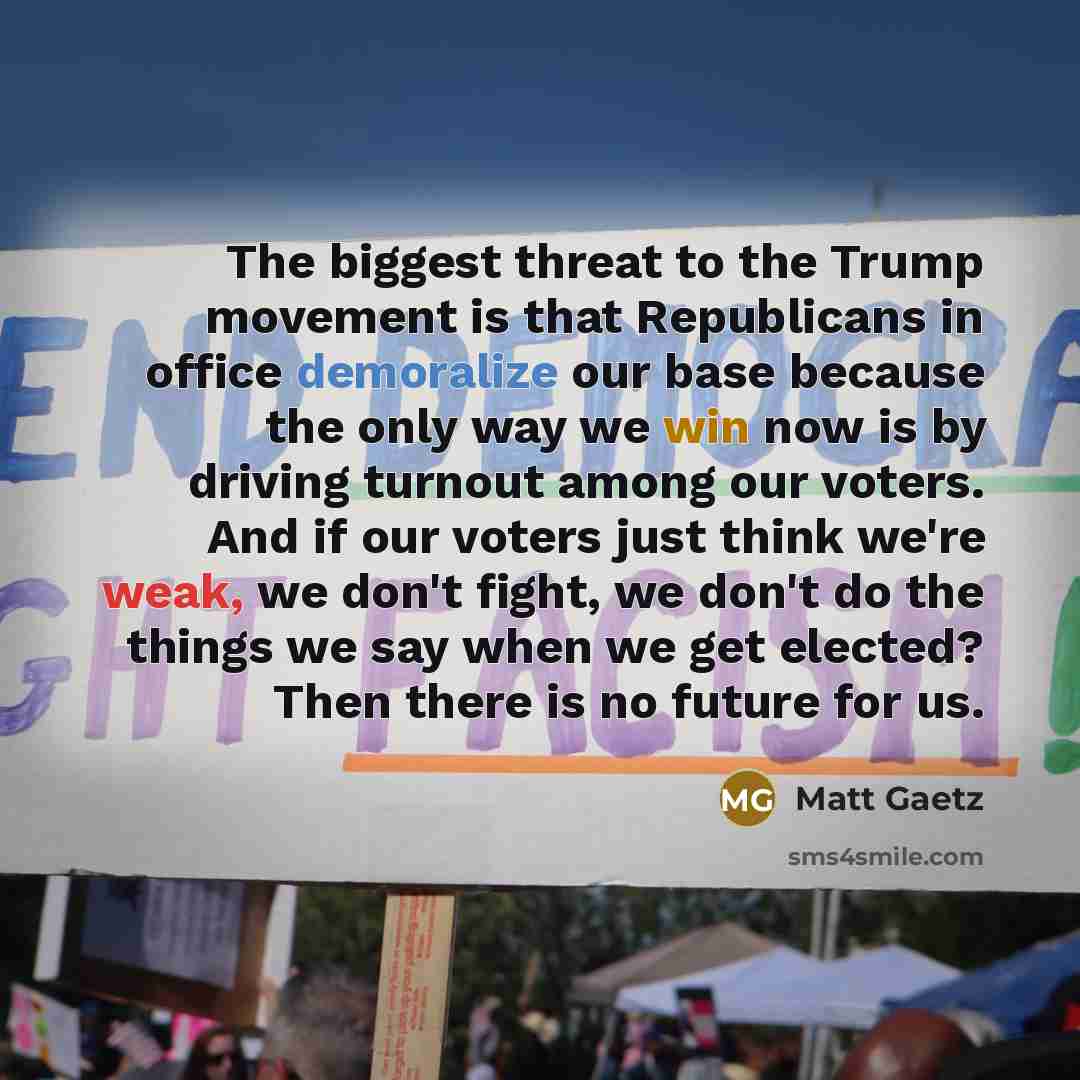“The biggest threat to the Trump movement is that Republicans…” quote by Matt Gaetz