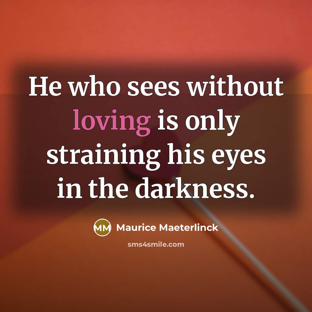 “He who sees without loving is only straining his eyes…” quote by Maurice Maeterlinck